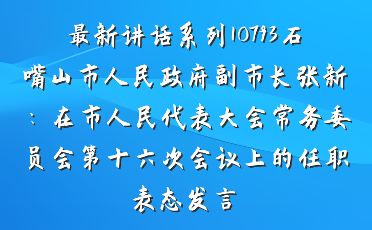 最新讲话系列10793石嘴山市人民政府副市长张新：在市人民代表大会常务委员会第十六次会议上的任职表态发言