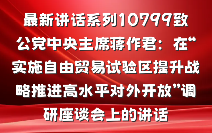 最新讲话系列10799致公党中央主席蒋作君：在“实施自由贸易试验区提升战略推进高水平对外开放”调研座谈会上的讲话