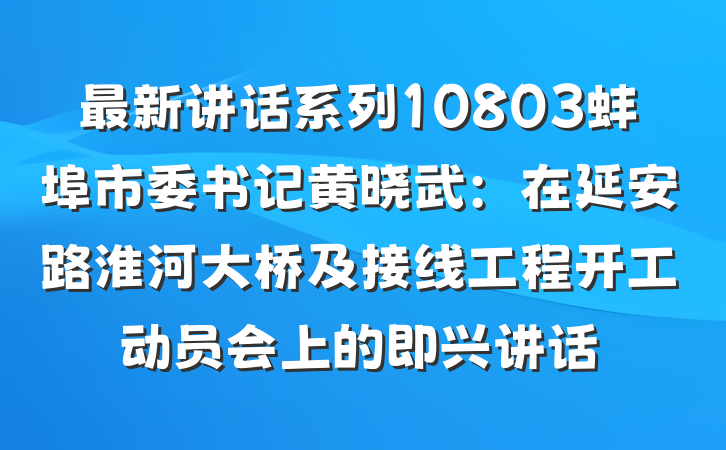 最新讲话系列10803蚌埠市委书记黄晓武：在延安路淮河大桥及接线工程开工动员会上的即兴讲话