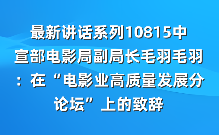 最新讲话系列10815中宣部电影局副局长毛羽毛羽：在“电影业高质量发展分论坛”上的致辞