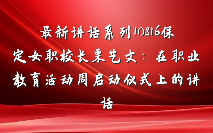 最新讲话系列10816保定女职校长栗艺文:在职业教育活动周启动仪式上的讲话