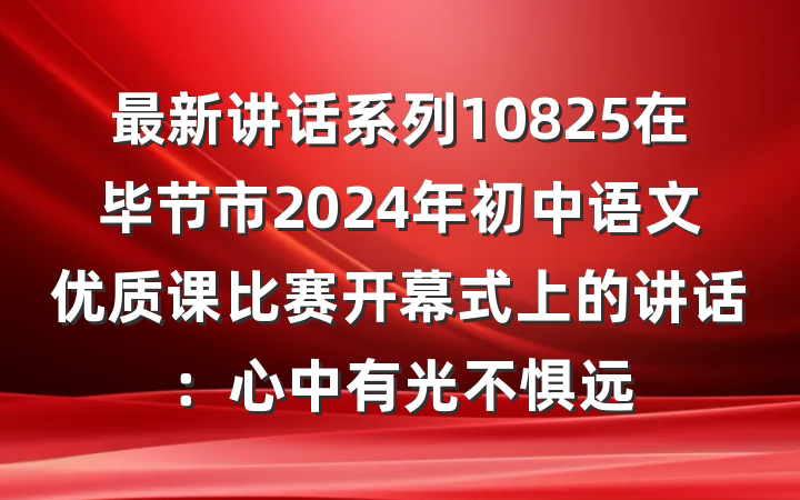 最新讲话系列10825在毕节市2024年初中语文优质课比赛开幕式上的讲话：心中有光不惧远