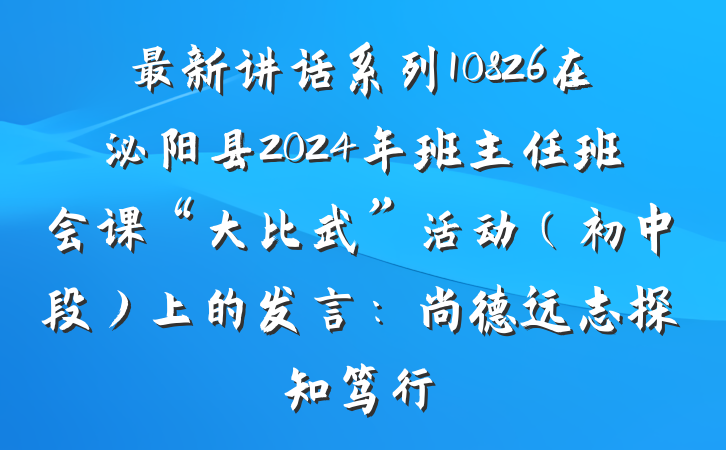 最新讲话系列10826在泌阳县2024年班主任班会课“大比武”活动（初中段）上的发言：尚德远志探知笃行