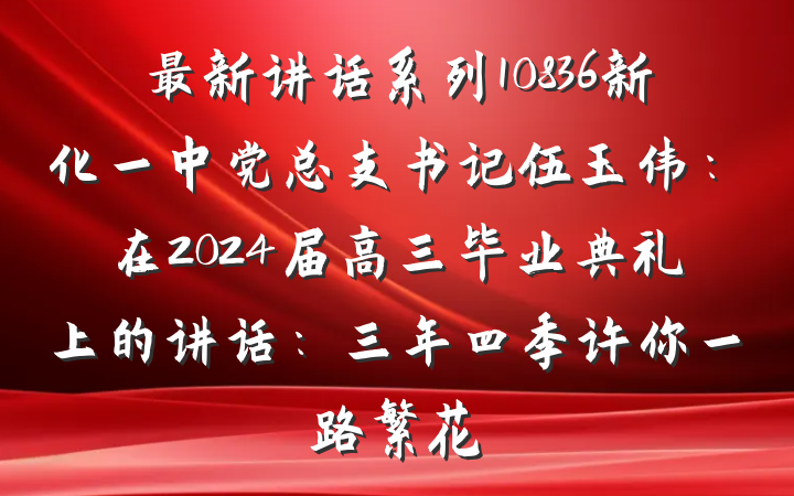最新讲话系列10836新化一中党总支书记伍玉伟：在2024届高三毕业典礼上的讲话：三年四季许你一路繁花