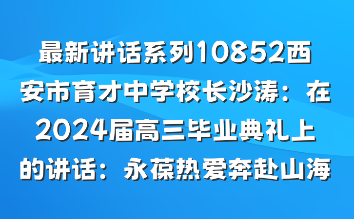 最新讲话系列10852西安市育才中学校长沙涛：在2024届高三毕业典礼上的讲话：永葆热爱奔赴山海