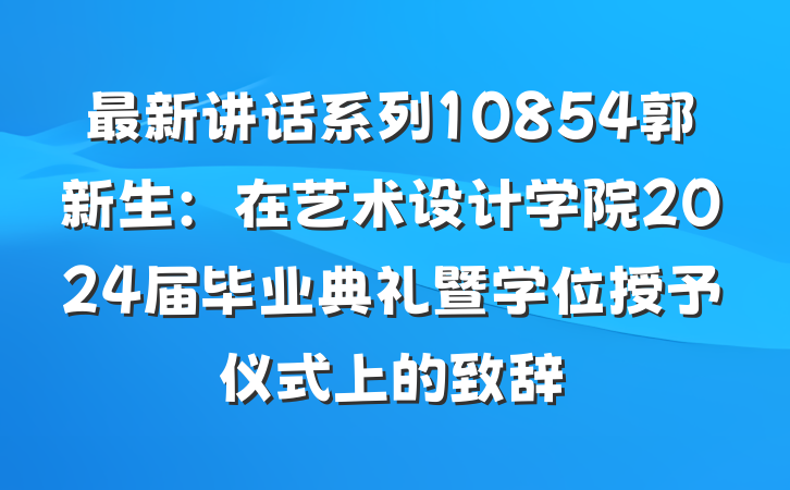 最新讲话系列10854郭新生：在艺术设计学院2024届毕业典礼暨学位授予仪式上的致辞