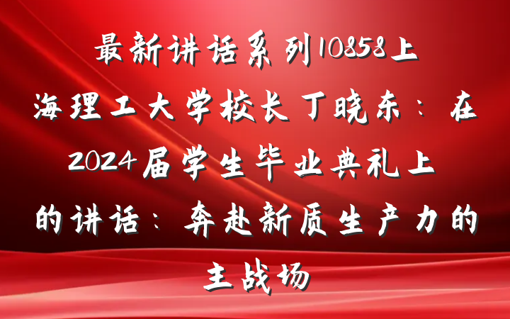最新讲话系列10858上海理工大学校长丁晓东：在2024届学生毕业典礼上的讲话：奔赴新质生产力的主战场