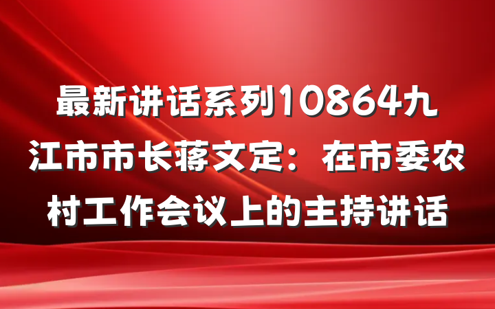 最新讲话系列10864九江市市长蒋文定：在市委农村工作会议上的主持讲话