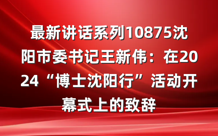 最新讲话系列10875沈阳市委书记王新伟：在2024“博士沈阳行”活动开幕式上的致辞