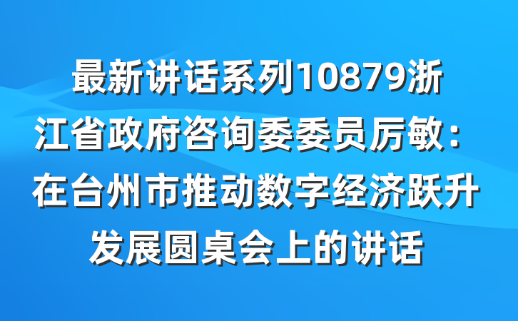 最新讲话系列10879浙江省政府咨询委委员厉敏：在台州市推动数字经济跃升发展圆桌会上的讲话