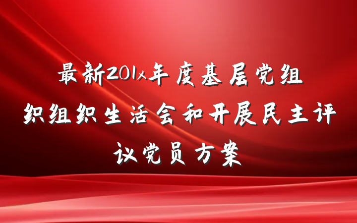 最新201x年度基层党组织组织生活会和开展民主评议党员方案