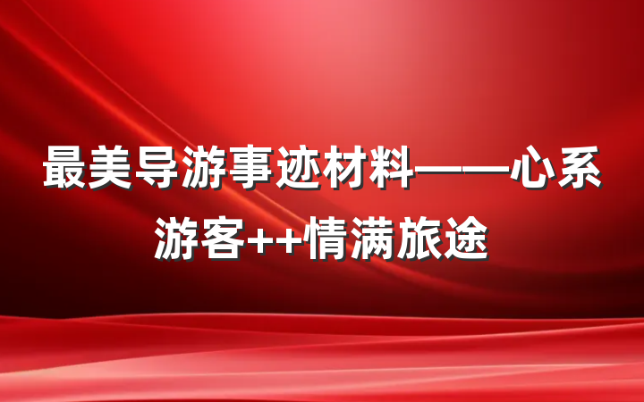 最美导游事迹材料——心系游客  情满旅途