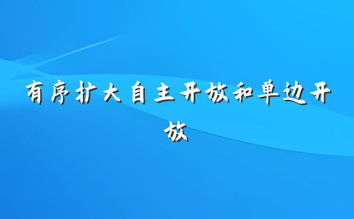 有序扩大自主开放和单边开放