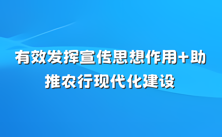 有效发挥宣传思想作用 助推农行现代化建设