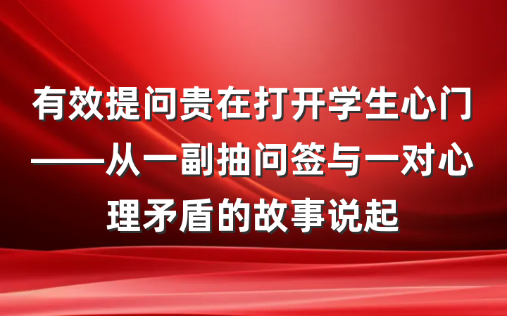 有效提问贵在打开学生心门——从一副抽问签与一对心理矛盾的故事说起