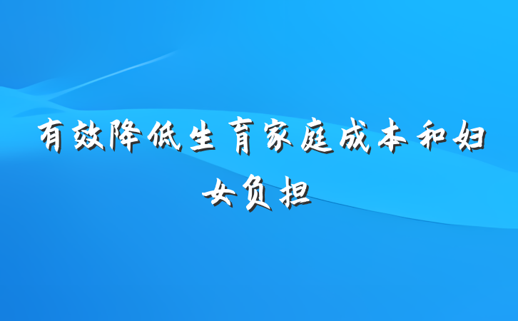 有效降低生育家庭成本和妇女负担