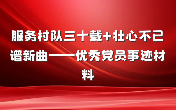服务村队三十载 壮心不已谱新曲——优秀党员事迹材料