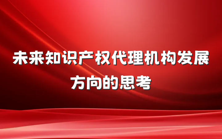 未来知识产权代理机构发展方向的思考