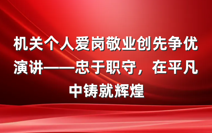 机关个人爱岗敬业创先争优演讲——忠于职守，在平凡中铸就辉煌