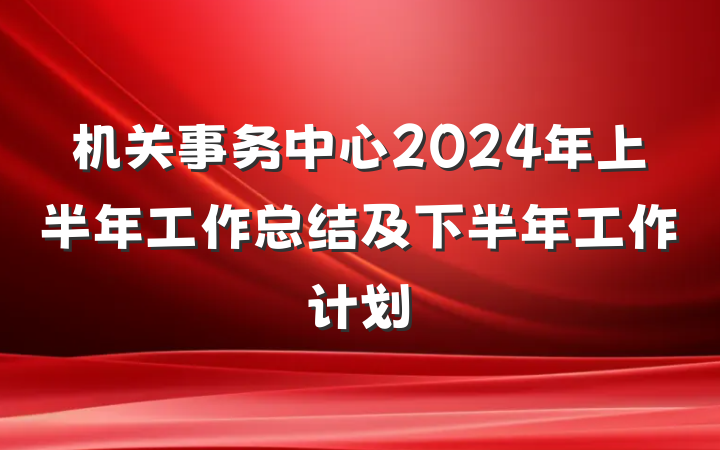 机关事务中心2024年上半年工作总结及下半年工作计划