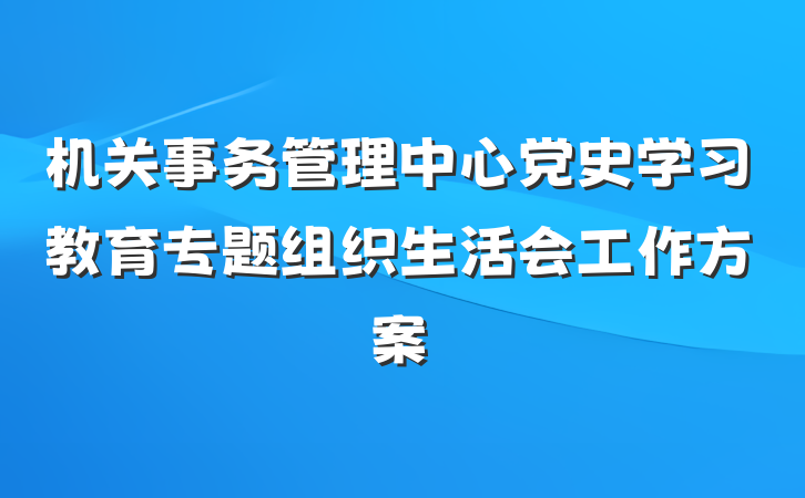 机关事务管理中心党史学习教育专题组织生活会工作方案
