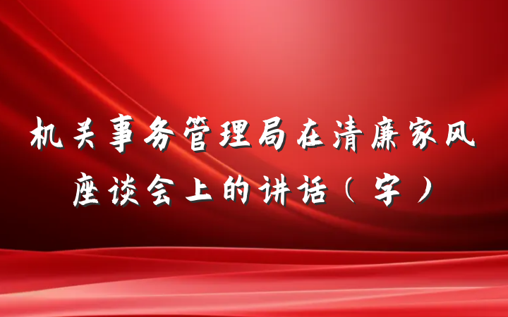 机关事务管理局在清廉家风座谈会上的讲话（字）