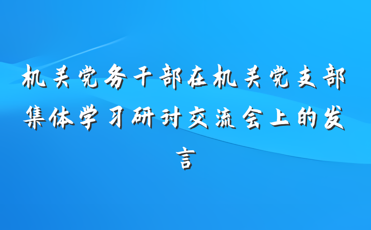 机关党务干部在机关党支部集体学习研讨交流会上的发言
