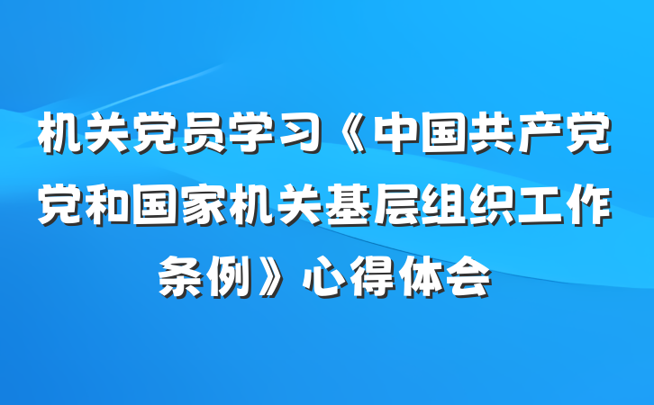 机关党员学习《中国共产党党和国家机关基层组织工作条例》心得体会
