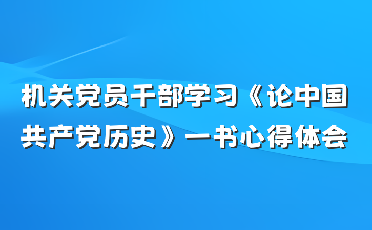 机关党员干部学习《论中国共产党历史》一书心得体会