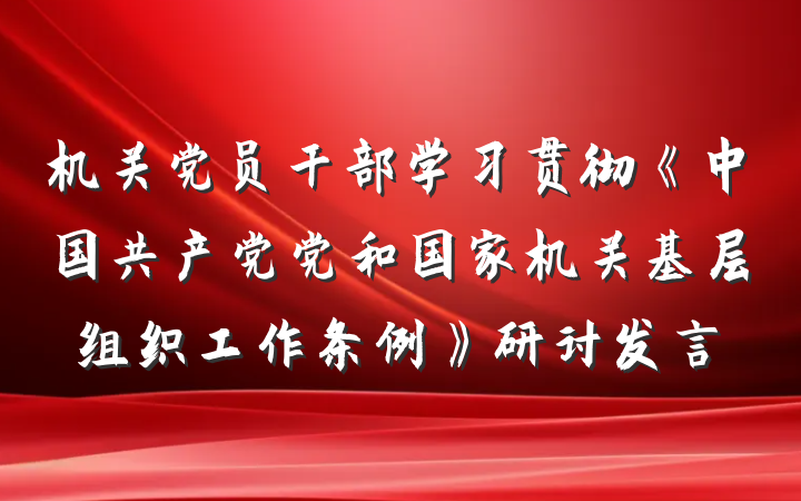 机关党员干部学习贯彻《中国共产党党和国家机关基层组织工作条例》研讨发言