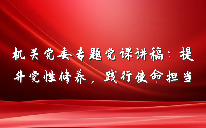机关党委专题党课讲稿：提升党性修养，践行使命担当