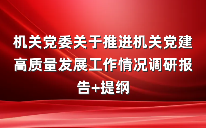 机关党委关于推进机关党建高质量发展工作情况调研报告 提纲