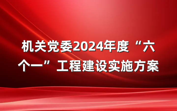机关党委2024年度“六个一”工程建设实施方案