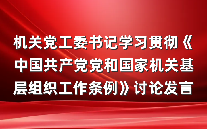 机关党工委书记学习贯彻《中国共产党党和国家机关基层组织工作条例》讨论发言