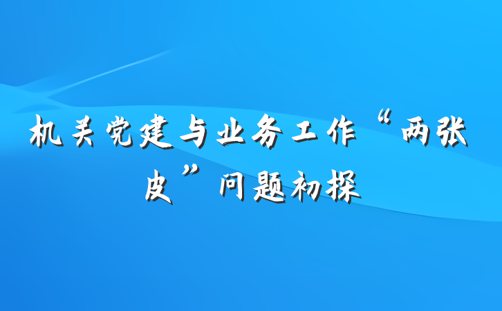 机关党建与业务工作“两张皮”问题初探
