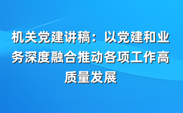 机关党建讲稿：以党建和业务深度融合推动各项工作高质量发展