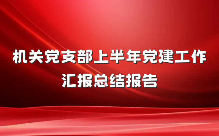 机关党支部上半年党建工作汇报总结报告