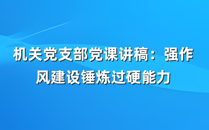 机关党支部党课讲稿：强作风建设锤炼过硬能力