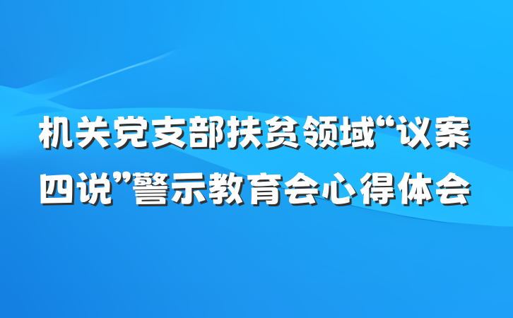 机关党支部扶贫领域“议案四说”警示教育会心得体会