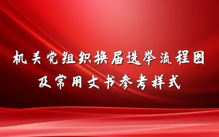 机关党组织换届选举流程图及常用文书参考样式