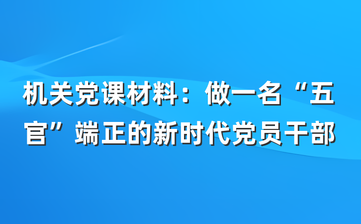 机关党课材料：做一名“五官”端正的新时代党员干部