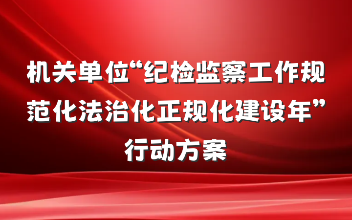 机关单位“纪检监察工作规范化法治化正规化建设年”行动方案