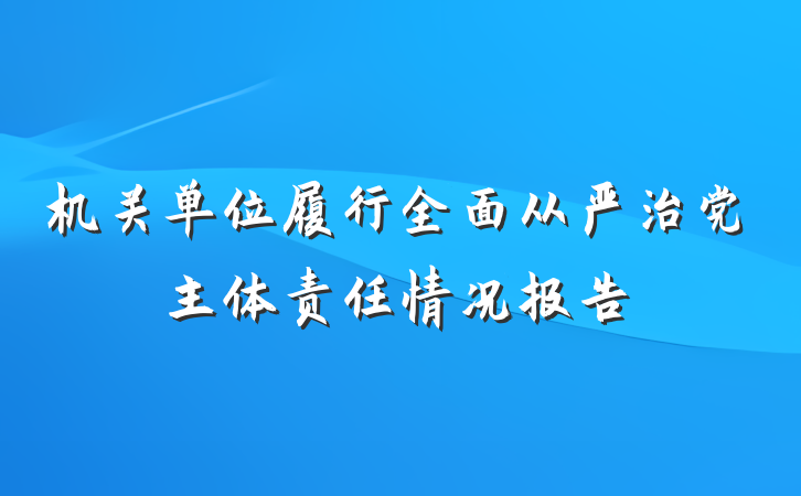 机关单位履行全面从严治党主体责任情况报告