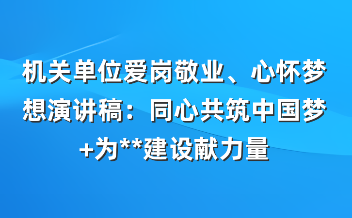 机关单位爱岗敬业、心怀梦想演讲稿：同心共筑中国梦 为**建设献力量