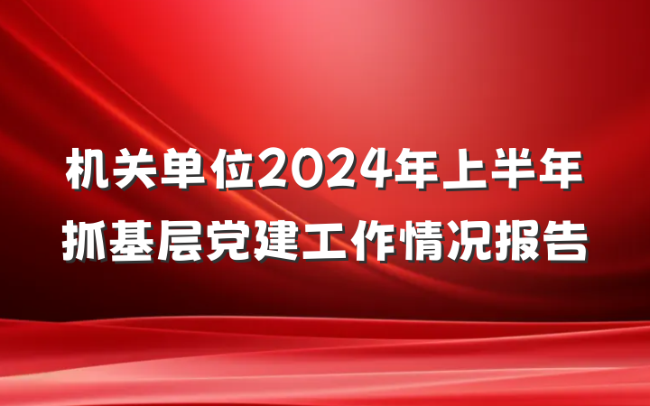 机关单位2024年上半年抓基层党建工作情况报告