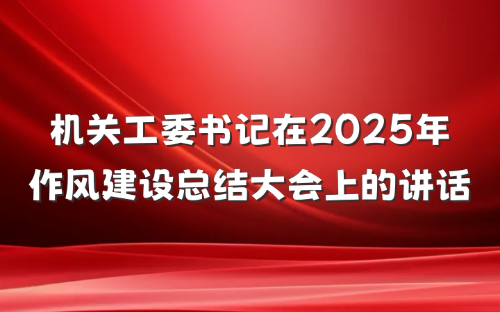 机关工委书记在2025年作风建设总结大会上的讲话