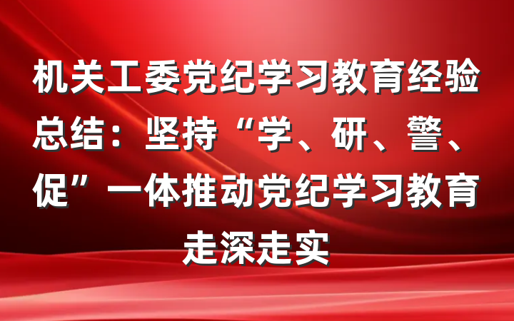机关工委党纪学习教育经验总结：坚持“学、研、警、促”一体推动党纪学习教育走深走实