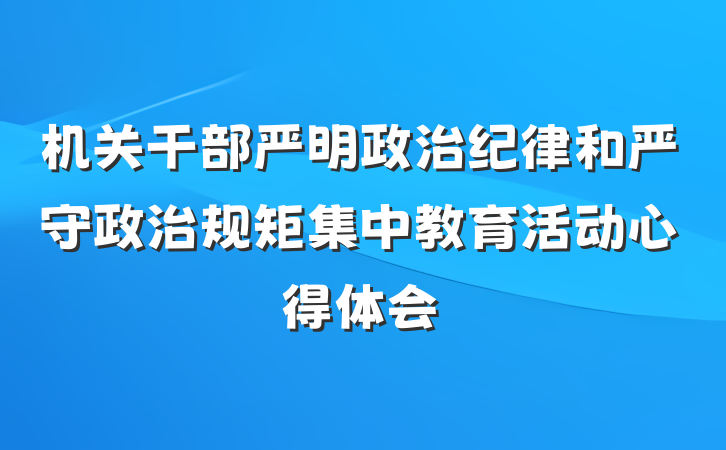机关干部严明政治纪律和严守政治规矩集中教育活动心得体会