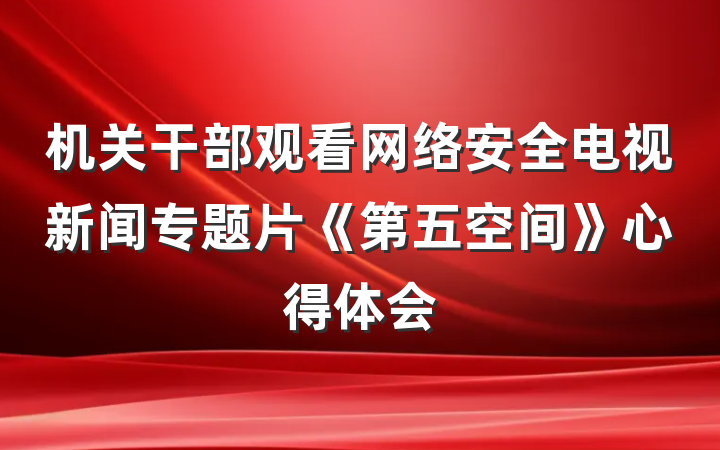 机关干部观看网络安全电视新闻专题片《第五空间》心得体会
