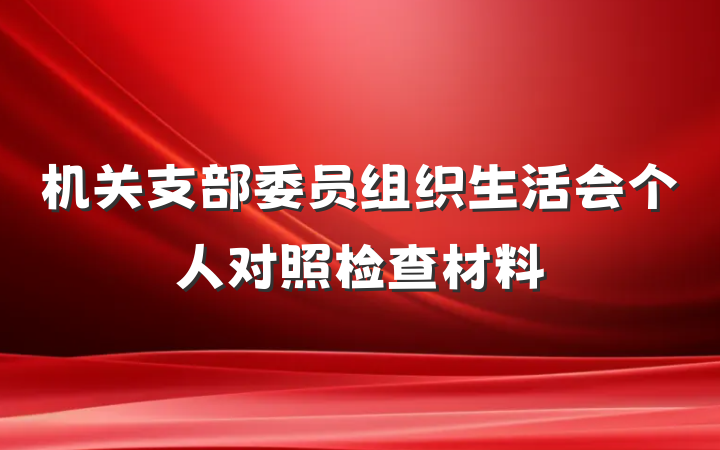机关支部委员组织生活会个人对照检查材料